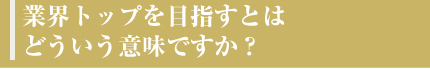 業界トップを目指すとはどういう意味ですか？
