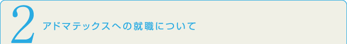 2.アドマテックスへの就職について